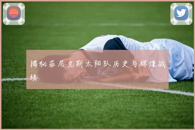 揭秘菲尼克斯太阳队历史与辉煌战绩