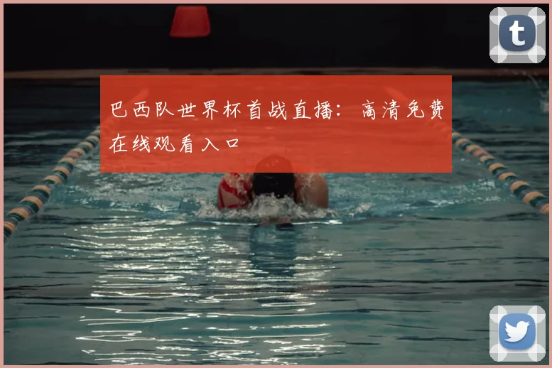 巴西队世界杯首战直播：高清免费在线观看入口