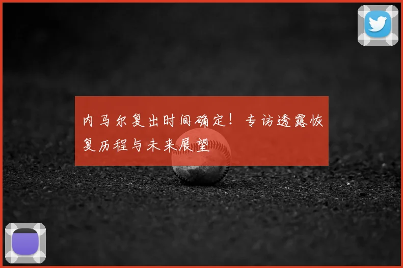 内马尔复出时间确定！专访透露恢复历程与未来展望