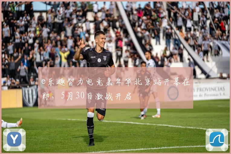 e乐趣智力电竞嘉年华北京站开幕在即，5月30日激战开启