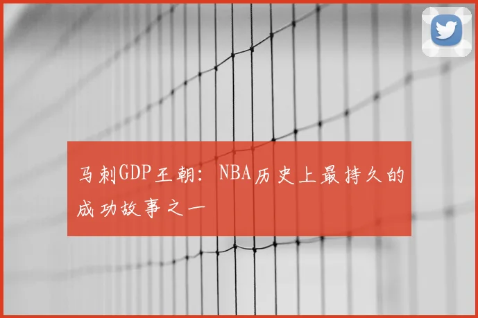 马刺GDP王朝:NBA历史上最持久的成功故事之一