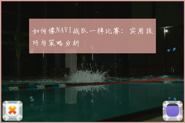 如何像NAVI战队一样比赛:实用技巧与策略分析