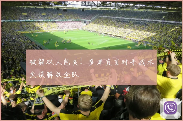 破解双人包夹！多库直言对手战术失误解放全队
