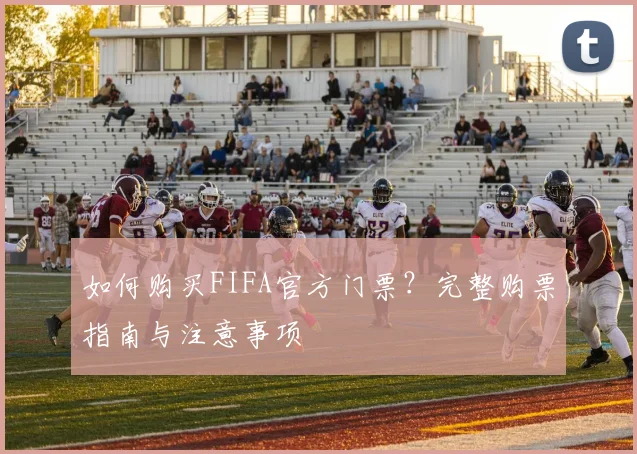 如何购买FIFA官方门票?完整购票指南与注意事项