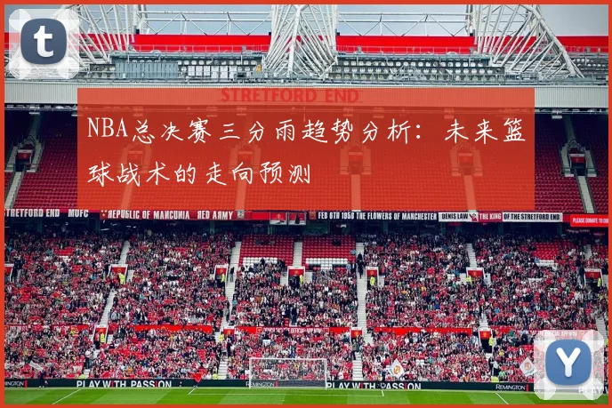 NBA总决赛三分雨趋势分析：未来篮球战术的走向预测