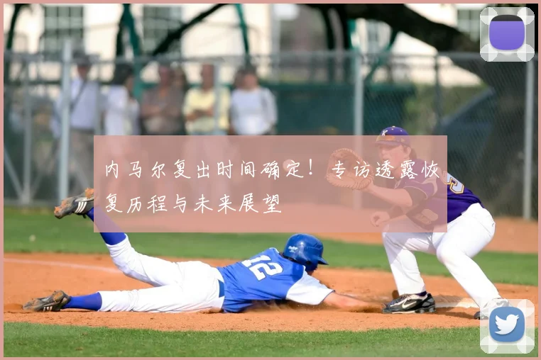 内马尔复出时间确定！专访透露恢复历程与未来展望