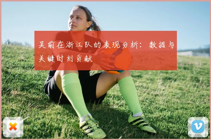 吴前在浙江队的表现分析:数据与关键时刻贡献