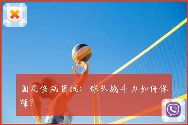 国足伤病困扰:球队战斗力如何保障?