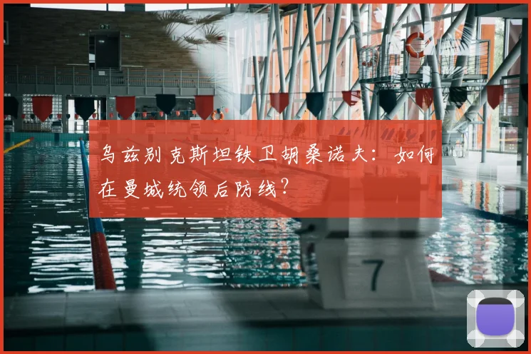 乌兹别克斯坦铁卫胡桑诺夫:如何在曼城统领后防线?