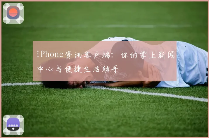 iPhone资讯客户端:你的掌上新闻中心与便捷生活助手