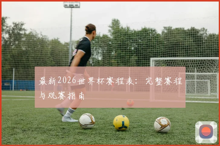 最新2026世界杯赛程表:完整赛程与观赛指南