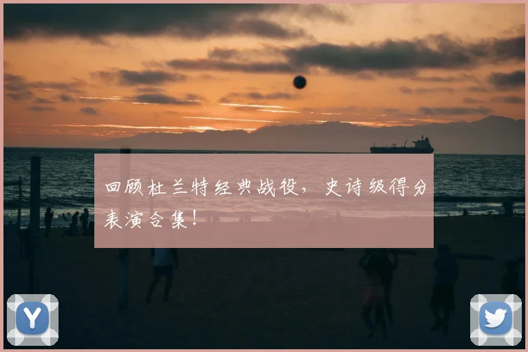 回顾杜兰特经典战役,史诗级得分表演合集!