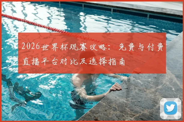 2026世界杯观赛攻略：免费与付费直播平台对比及选择指南