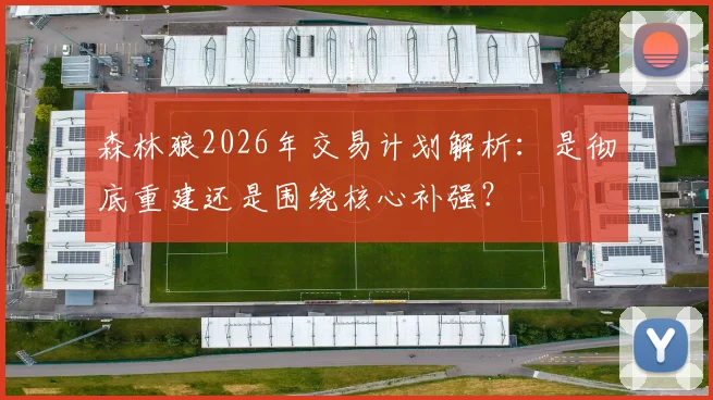 森林狼2026年交易计划解析：是彻底重建还是围绕核心补强？