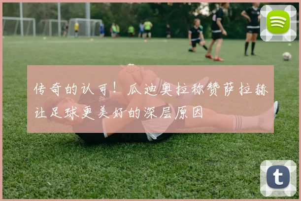 传奇的认可！瓜迪奥拉称赞萨拉赫让足球更美好的深层原因
