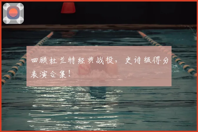 回顾杜兰特经典战役,史诗级得分表演合集!