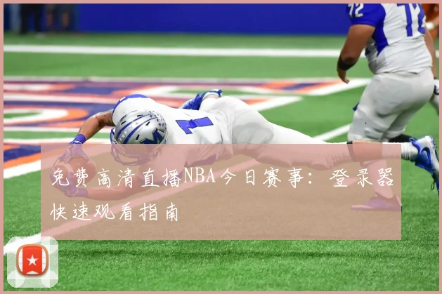 免费高清直播NBA今日赛事:登录器快速观看指南