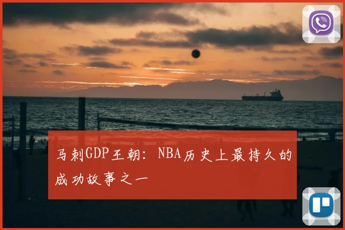马刺GDP王朝：NBA历史上最持久的成功故事之一