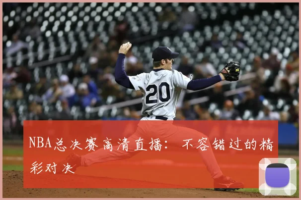 NBA总决赛高清直播：不容错过的精彩对决