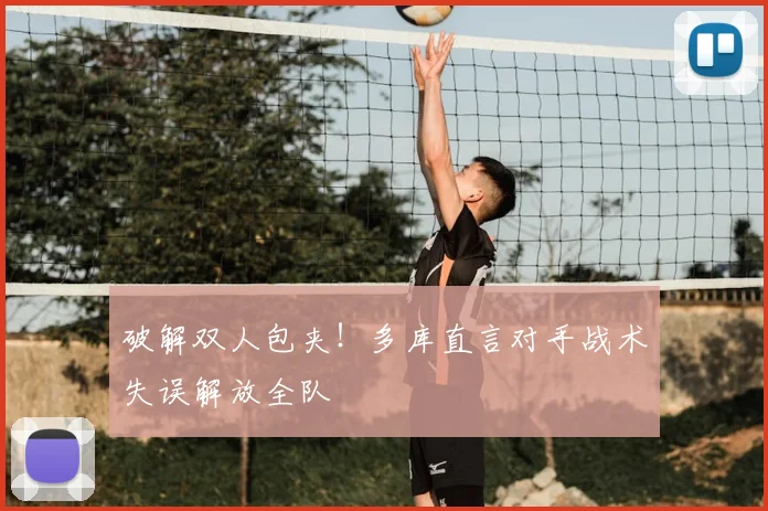 破解双人包夹！多库直言对手战术失误解放全队