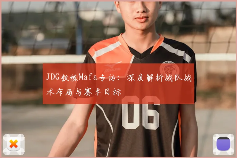 JDG教练Mafa专访：深度解析战队战术布局与赛季目标