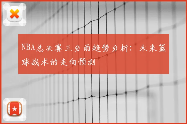 NBA总决赛三分雨趋势分析：未来篮球战术的走向预测